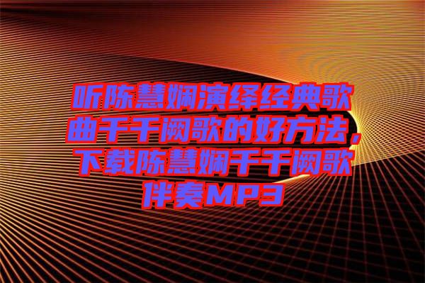 聽陳慧嫻演繹經(jīng)典歌曲千千闕歌的好方法，下載陳慧嫻千千闕歌伴奏MP3