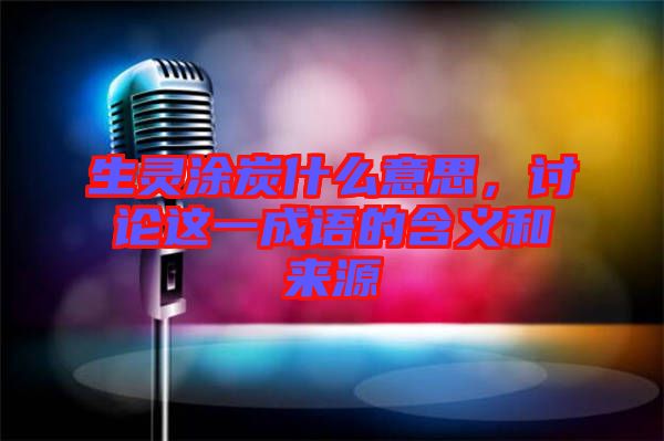 生靈涂炭什么意思，討論這一成語的含義和來源