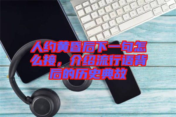 人約黃昏后下一句怎么接，介紹流行語背后的歷史典故