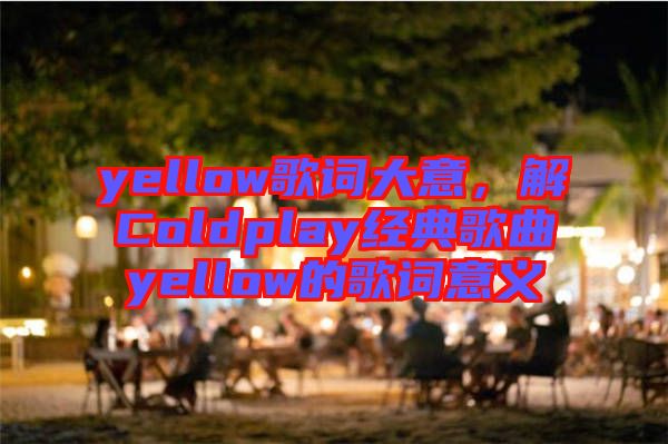 yellow歌詞大意，解Coldplay經(jīng)典歌曲yellow的歌詞意義