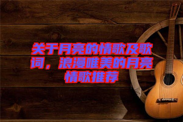 關(guān)于月亮的情歌及歌詞，浪漫唯美的月亮情歌推薦