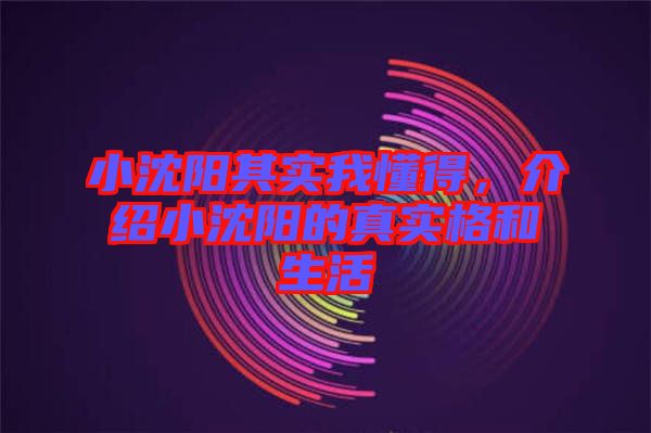 小沈陽(yáng)其實(shí)我懂得，介紹小沈陽(yáng)的真實(shí)格和生活