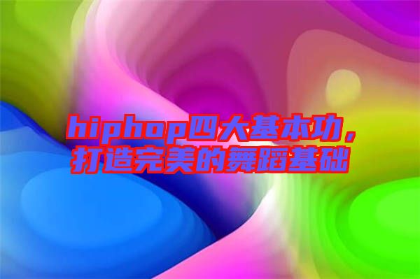 hiphop四大基本功，打造完美的舞蹈基礎