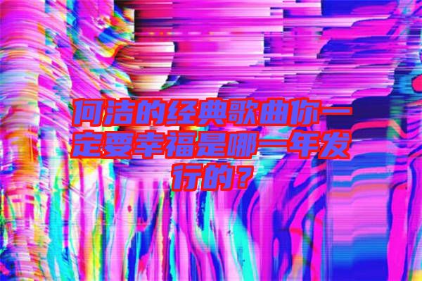 何潔的經(jīng)典歌曲你一定要幸福是哪一年發(fā)行的？
