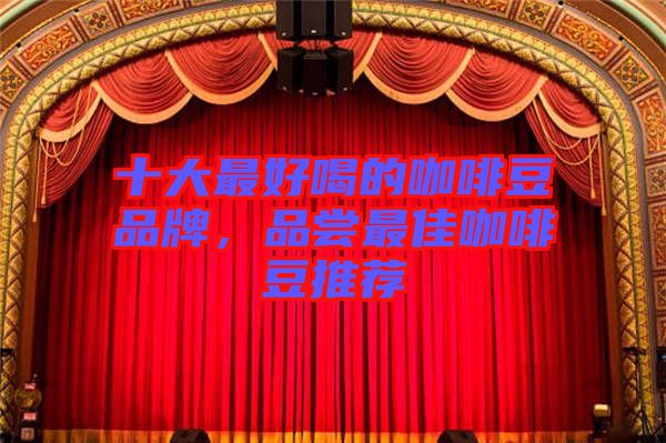 十大最好喝的咖啡豆品牌，品嘗最佳咖啡豆推薦