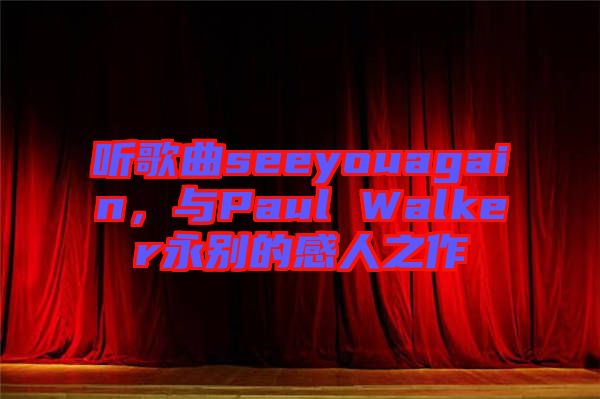 聽歌曲seeyouagain，與Paul Walker永別的感人之作