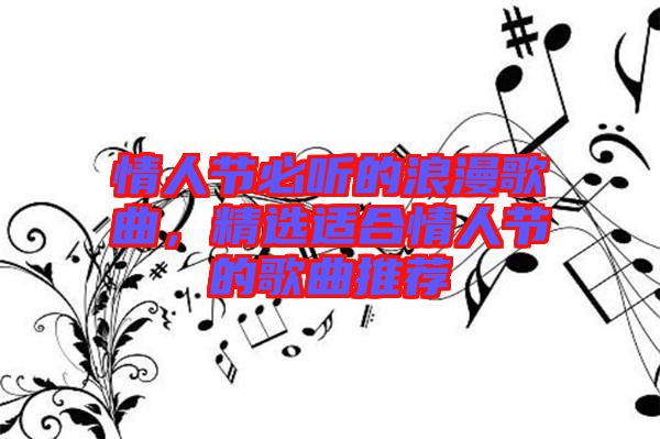 情人節(jié)必聽的浪漫歌曲，精選適合情人節(jié)的歌曲推薦
