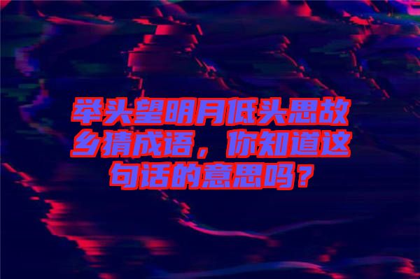 舉頭望明月低頭思故鄉(xiāng)猜成語(yǔ)，你知道這句話的意思嗎？