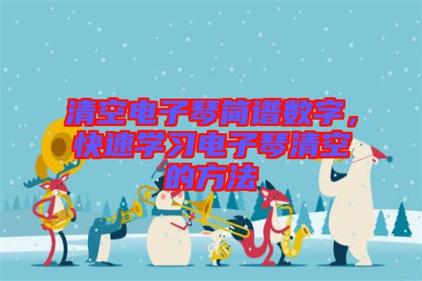 清空電子琴簡(jiǎn)譜數(shù)字，快速學(xué)習(xí)電子琴清空的方法