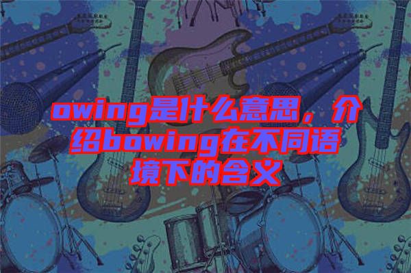 owing是什么意思，介紹bowing在不同語境下的含義