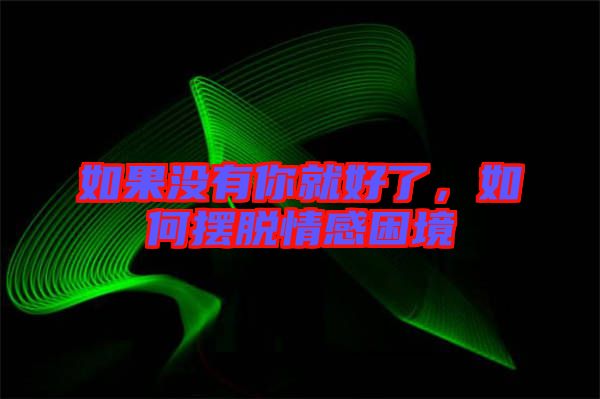 如果沒有你就好了，如何擺脫情感困境