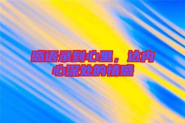感語錄到心里，達(dá)內(nèi)心深處的情感