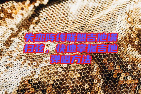 失戀陣線聯(lián)盟吉他譜掃弦，快速掌握吉他彈唱方法