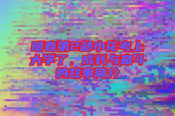 暖春第2部小花考上大學了，成長與奮斗的故事簡介