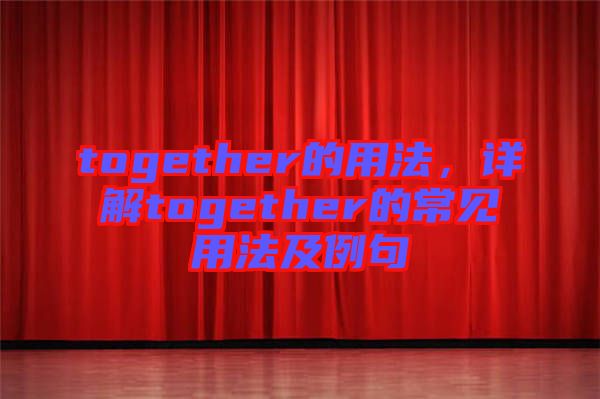 together的用法，詳解together的常見(jiàn)用法及例句