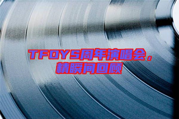 TFOYS周年演唱會，精瞬間回顧