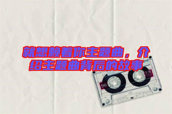 就想賴著你主題曲，介紹主題曲背后的故事