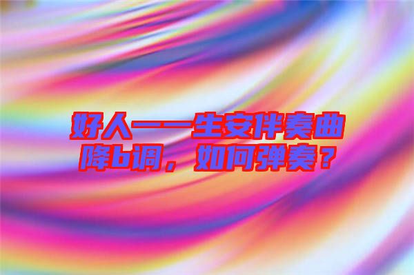 好人一一生安伴奏曲降b調(diào)，如何彈奏？