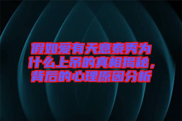 假如愛有天意泰秀為什么上吊的真相揭秘，背后的心理原因分析