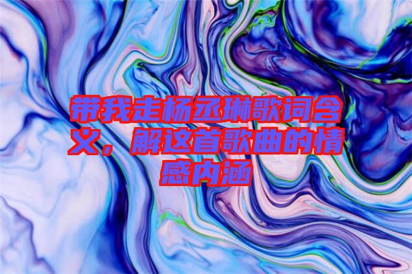 帶我走楊丞琳歌詞含義，解這首歌曲的情感內(nèi)涵