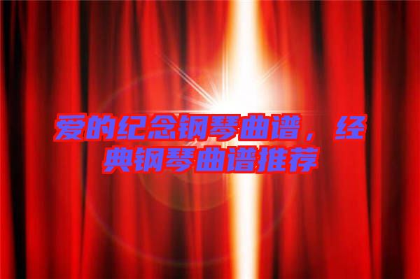 愛的紀(jì)念鋼琴曲譜，經(jīng)典鋼琴曲譜推薦