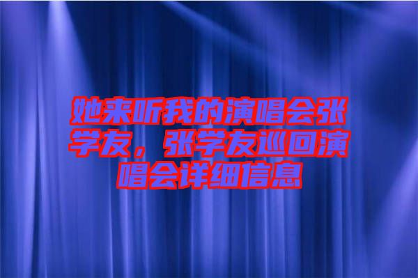 她來聽我的演唱會張學友，張學友巡回演唱會詳細信息