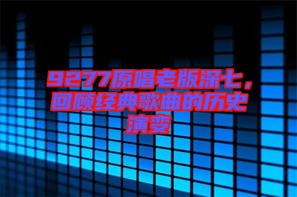 9277原唱老版深七，回顧經(jīng)典歌曲的歷史演變