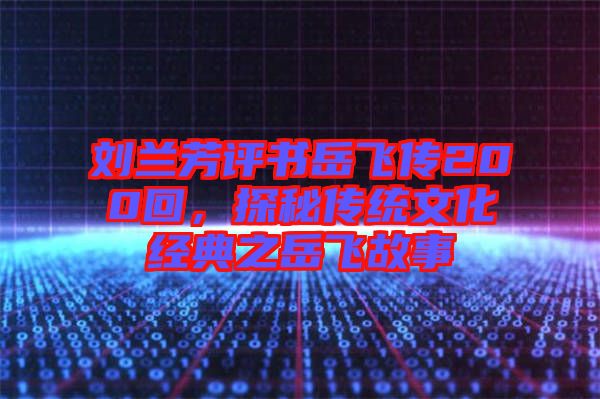 劉蘭芳評(píng)書(shū)岳飛傳200回，探秘傳統(tǒng)文化經(jīng)典之岳飛故事