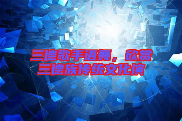 三德歌手語舞，欣賞三德族傳統(tǒng)文化演