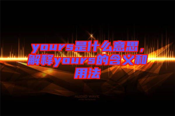 yours是什么意思，解釋yours的含義和用法