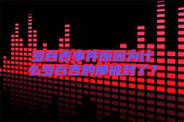 羅百吉事件原因為什么羅百吉的那被封了？
