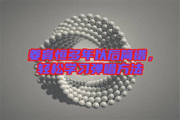 姜育恒多年以后簡譜，輕松學習彈唱方法