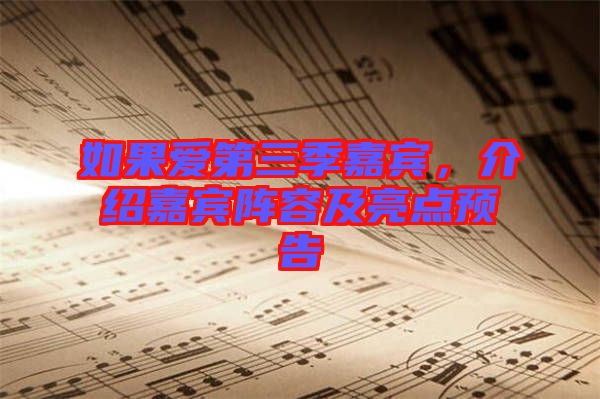 如果愛(ài)第三季嘉賓，介紹嘉賓陣容及亮點(diǎn)預(yù)告