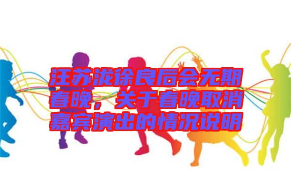 汪蘇瀧徐良后會無期春晚，關于春晚取消嘉賓演出的情況說明