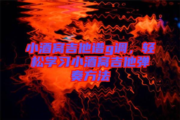 小酒窩吉他譜g調(diào)，輕松學(xué)習(xí)小酒窩吉他彈奏方法