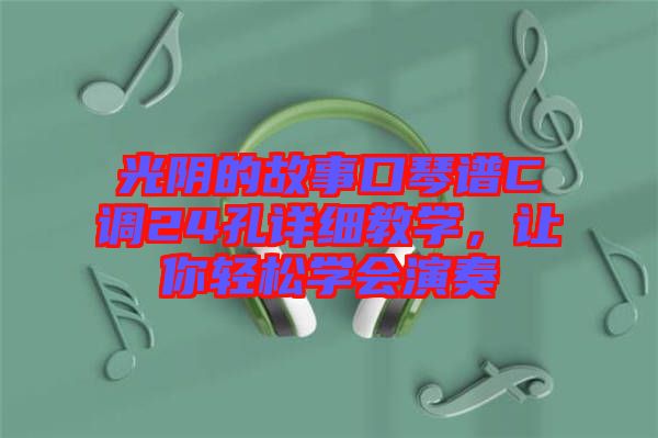 光陰的故事口琴譜C調(diào)24孔詳細(xì)教學(xué)，讓你輕松學(xué)會(huì)演奏