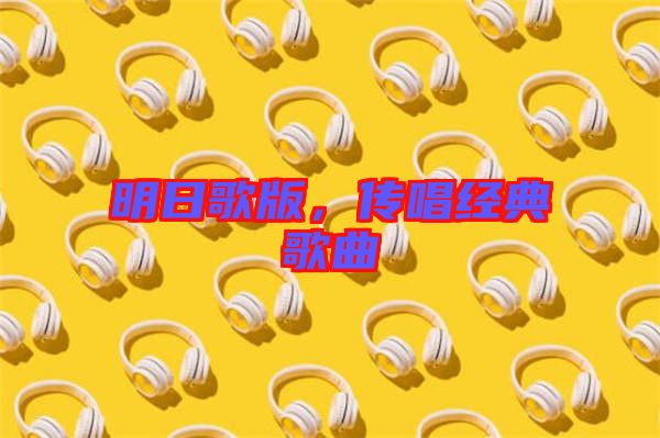 明日歌版，傳唱經(jīng)典歌曲