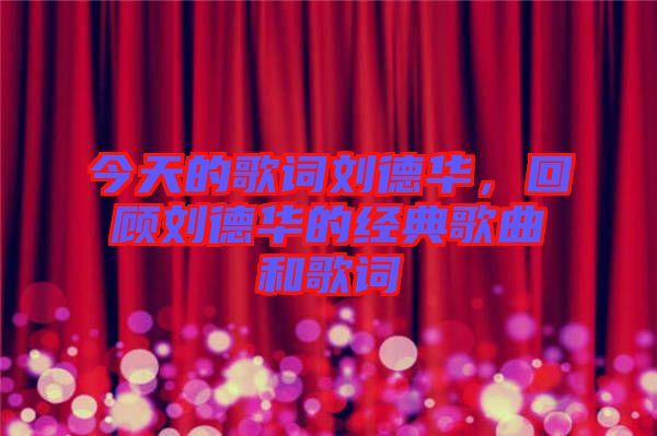 今天的歌詞劉德華，回顧劉德華的經(jīng)典歌曲和歌詞