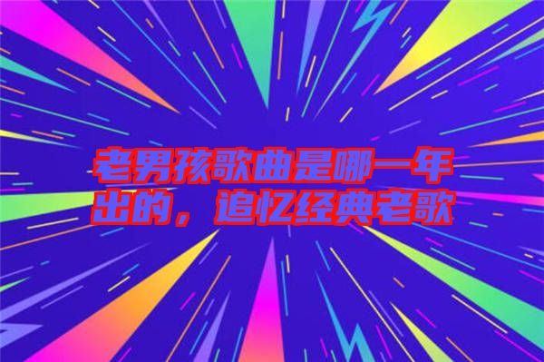老男孩歌曲是哪一年出的，追憶經(jīng)典老歌