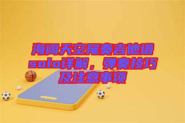 海闊天空尾奏吉他譜solo詳解，彈奏技巧及注意事項