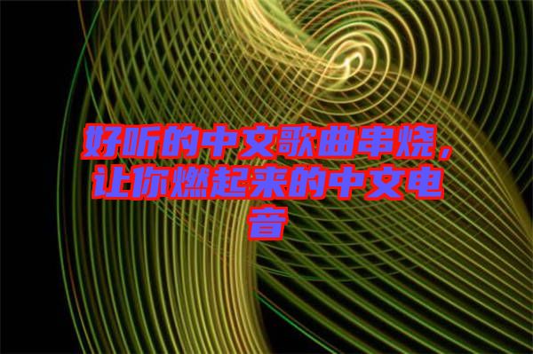 好聽的中文歌曲串燒，讓你燃起來的中文電音