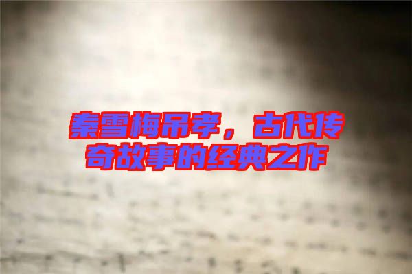 秦雪梅吊孝，古代傳奇故事的經(jīng)典之作