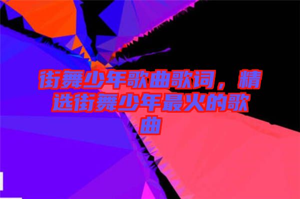 街舞少年歌曲歌詞，精選街舞少年最火的歌曲