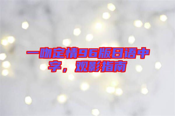 一吻定情96版日語中字，觀影指南