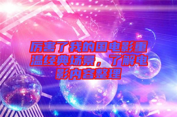 厲害了我的國(guó)電影重溫經(jīng)典場(chǎng)景，了解電影內(nèi)容整理