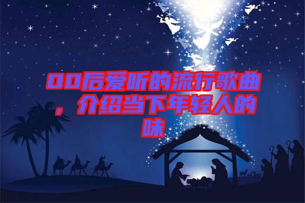 00后愛聽的流行歌曲，介紹當下年輕人的味