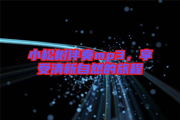 小松樹(shù)伴奏mp3，享受清新自然的旅程