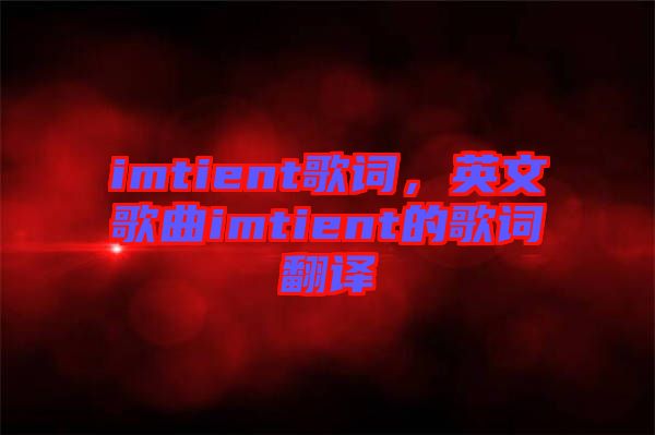 imtient歌詞，英文歌曲imtient的歌詞翻譯