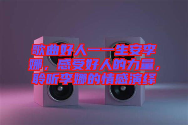 歌曲好人一一生安李娜，感受好人的力量，聆聽李娜的情感演繹
