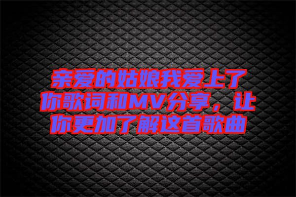 親愛的姑娘我愛上了你歌詞和MV分享，讓你更加了解這首歌曲